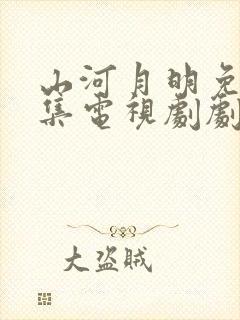 山河月明免费全集电视剧剧情