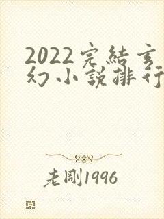 2022完结玄幻小说排行榜前十名