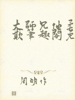 大师兄他柔弱可欺笔趣阁免费阅读