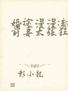婚途漫漫:离婚前妻太张狂小说