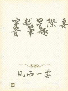 穿越星际妻荣夫贵 笔趣