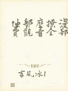 他那么撩漫画免费观看全部下拉式