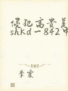 侵犯高贵美人妻shkd一842中文