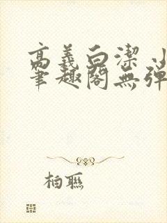高义白洁 小说笔趣阁无弹窗