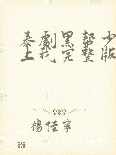 泰剧黑帮少爷爱上我完整版