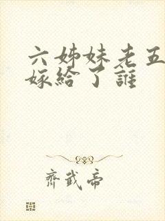 六姊妹老五最后嫁给了谁