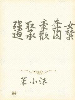 强取豪夺女主被迫承欢囚禁的小说