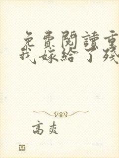 免费阅读重生后我嫁给了残疾大佬