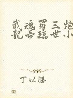武魂罗三炮我乃龙帝临世小说