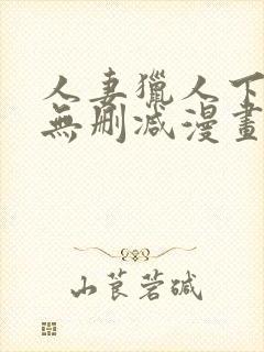 人妻猎人下拉式无删减漫画免费