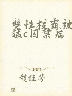 双性校霸被校草猛c囚禁病
