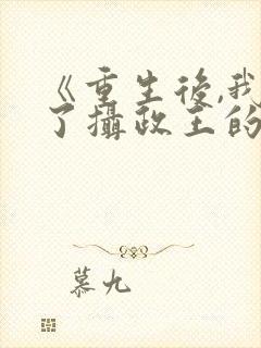 《重生后,我成了摄政王的掌心娇》