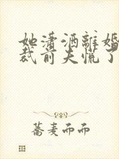 她潇洒离婚,总裁前夫慌了卿浅