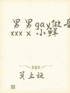 男男gay做受xxxⅹ小鲜