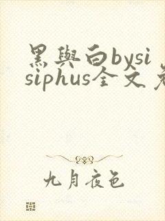 黑与白bysisiphus全文免费阅读笔趣阁