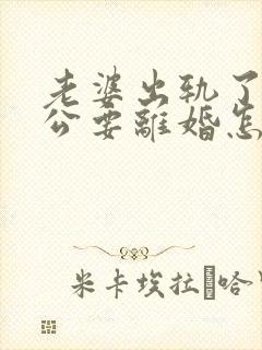 老婆出轨了,老公要离婚怎样挽回