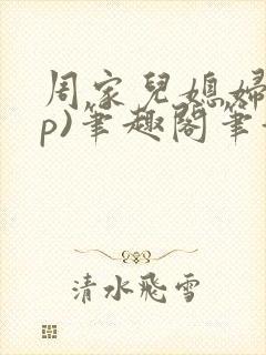 周家儿媳妇(np)笔趣阁笔趣阁小说张雪
