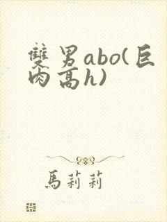 双男abo(巨肉高h)