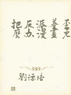 把反派养歪了怎么办漫画免费下拉式