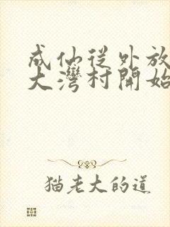 成仙从外放驻守大湾村开始笔趣阁