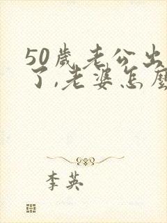 50岁老公出轨了,老婆怎么办