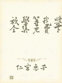 放学等我酱子贝全集免费下载