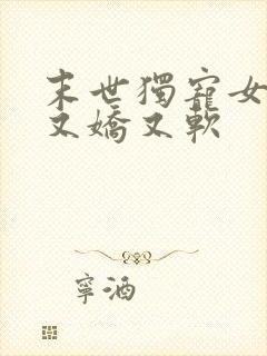 末世独宠女配她又娇又软