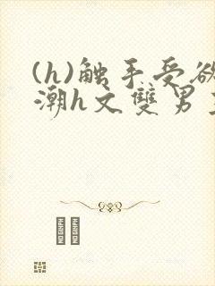 (h)触手受欲潮h文双男主封面
