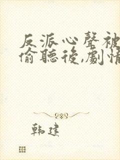 反派心声被女主偷听后,剧情崩了 短剧
