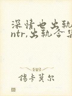深情也出轨(逆ntr,出轨合集)
