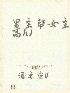 男主帮女主口(高h)