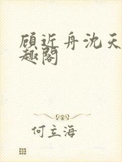 顾近舟沈天予笔趣阁