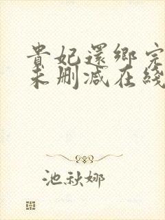 贵妃还乡完整版未删减在线免费观看