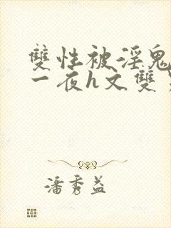 双性被淫鬼干了一夜h文双男