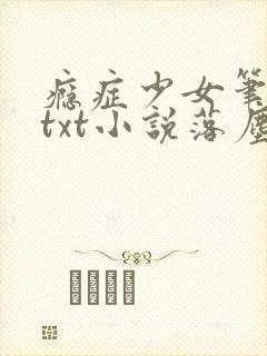 瘾症少女笔趣阁txt小说落尘网