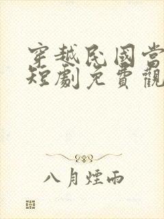 穿越民国当少帅短剧免费观看