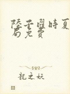 陆子曜时夏大结局免费