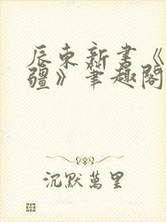 辰东新书《夜无疆》笔趣阁