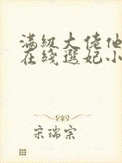 满级大佬他被迫在线选妃小说
