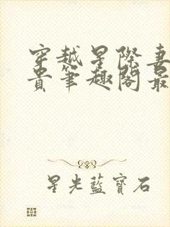 穿越星际妻荣夫贵笔趣阁最新