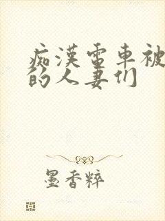 痴汉电车被攻击的人妻们