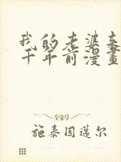 我的老婆来自一千年前漫画免费阅读