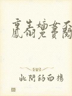 重生嫡女不好惹凤翎免费阅读无弹窗