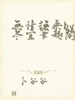 无情换乘by宋冬宜笔趣阁全文免费阅读