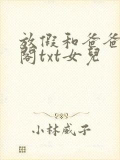 放假和爸爸笔趣阁txt女儿