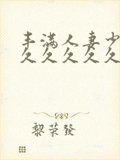 丰满人妻少妇久久久久久久久封面
