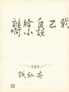 谁给自己戴绿帽啊小说