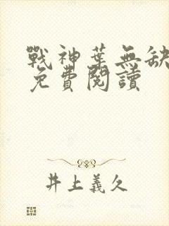 战神叶无缺全文免费阅读