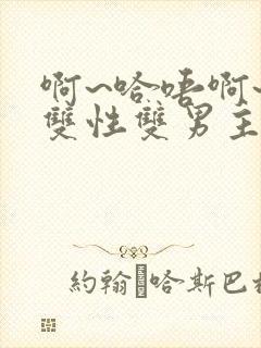 啊~哈唔啊~嗯双性双男主
