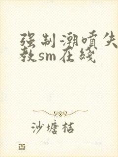 强制潮喷失禁调教sm在线